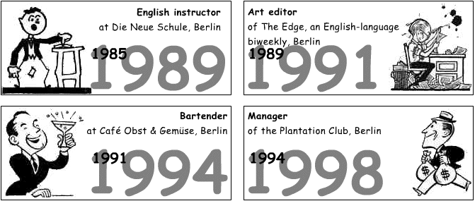 1985-1989 English instructor at the Neue Schule, Berlin; 1989-1991 Art Editor of The Edge, an English-language bi-weekly, Berlin; 1991-1994 Bartender at Cafe Obst und Gemuese, Berlin; 1994-1998 Manager of the Plantation Club, Berlin.
